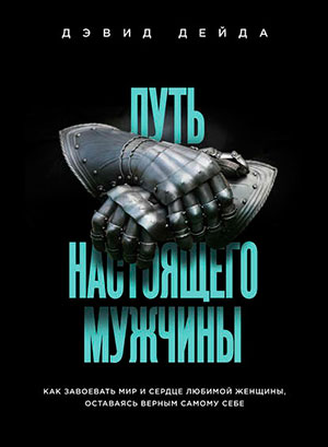 Путь настоящего мужчины. Как завоевать мир и сердце любимой женщины