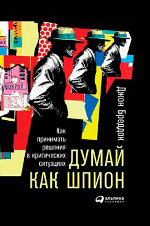 Думай как шпион: Как принимать решения в критических ситуациях читать онлайн