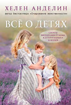 Всё о детях. Секреты воспитания от мамы 8 детей и бабушки 33 внуков читать онлайн