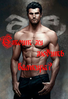 Стоит ли любить вампира? читать онлайн