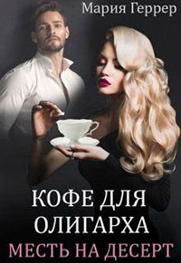 Кофе для олигарха. Месть на десерт читать онлайн