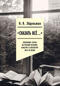 «Сказать все…»: избранные статьи по русской истории